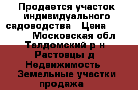 Продается участок индивидуального садоводства › Цена ­ 370 000 - Московская обл., Талдомский р-н, Растовцы д. Недвижимость » Земельные участки продажа   